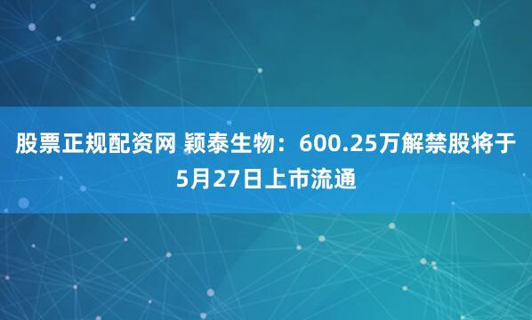 股票正规配资网 颖泰生物：600.25万解禁股将于5月27日上市流通