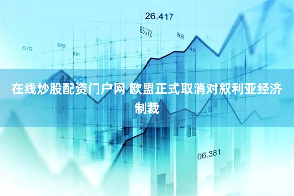 在线炒股配资门户网 欧盟正式取消对叙利亚经济制裁