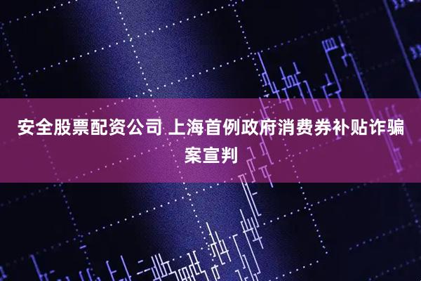 安全股票配资公司 上海首例政府消费券补贴诈骗案宣判