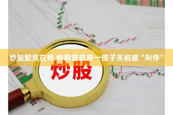 炒股配资在线 特朗普政府一揽子关税被“叫停”