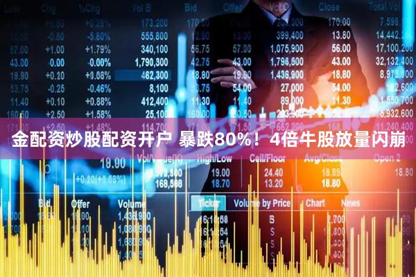 金配资炒股配资开户 暴跌80%！4倍牛股放量闪崩