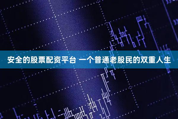 安全的股票配资平台 一个普通老股民的双重人生
