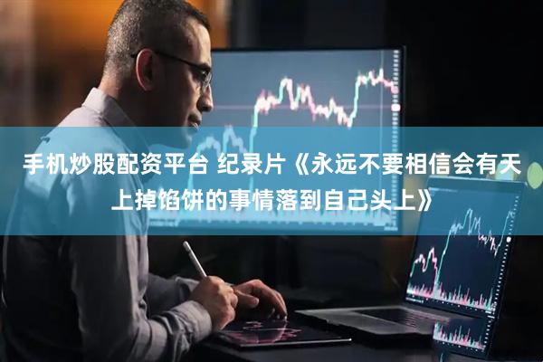 手机炒股配资平台 纪录片《永远不要相信会有天上掉馅饼的事情落到自己头上》