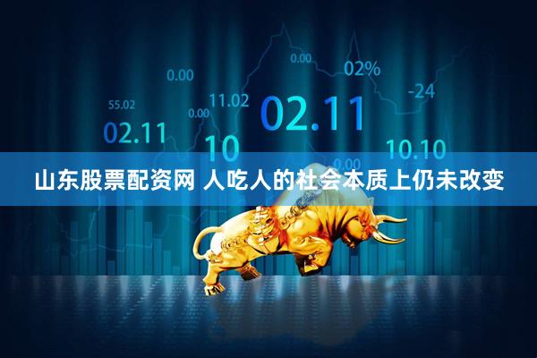 山东股票配资网 人吃人的社会本质上仍未改变