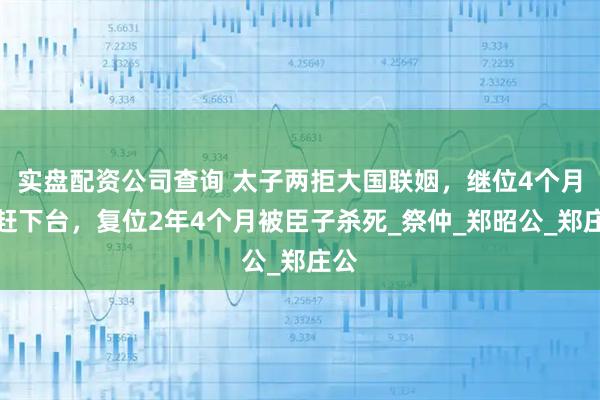 实盘配资公司查询 太子两拒大国联姻，继位4个月被赶下台，复位2年4个月被臣子杀死_祭仲_郑昭公_郑庄公