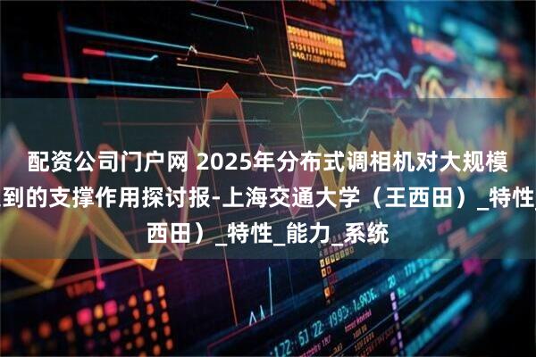 配资公司门户网 2025年分布式调相机对大规模新能源汇集到的支撑作用探讨报-上海交通大学（王西田）_特性_能力_系统