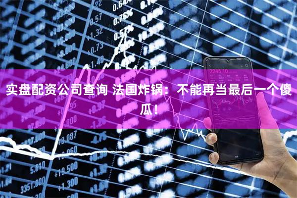 实盘配资公司查询 法国炸锅：不能再当最后一个傻瓜！