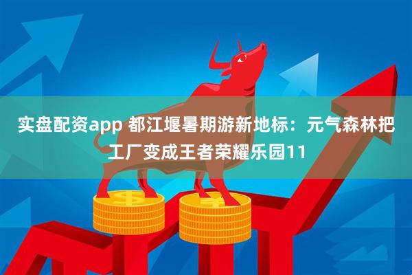 实盘配资app 都江堰暑期游新地标:元气森林把工厂变成王者荣耀乐园11
